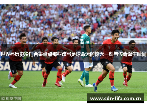 世界杯历史冷门合集盘点那些改写足球命运的惊天一刻与传奇诞生瞬间 世界杯历史冷门合集盘点那些改写足球命运的惊天一刻与传奇诞生瞬间