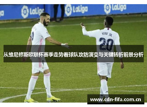 从维尼修斯欧联杯赛季走势看球队攻防演变与关键转折前景分析 从维尼修斯欧联杯赛季走势看球队攻防演变与关键转折前景分析