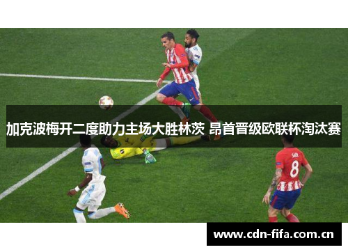 加克波梅开二度助力主场大胜林茨 昂首晋级欧联杯淘汰赛