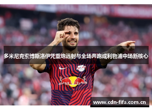 多米尼克索博斯洛伊凭重炮远射与全场奔跑成利物浦中场新核心